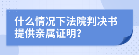 什么情况下法院判决书提供亲属证明？