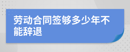 劳动合同签够多少年不能辞退