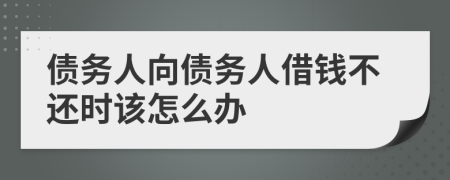 债务人向债务人借钱不还时该怎么办