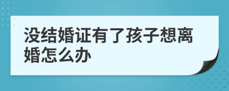 没结婚证有了孩子想离婚怎么办