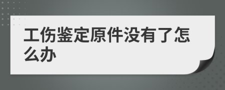 工伤鉴定原件没有了怎么办