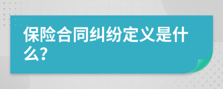 保险合同纠纷定义是什么？