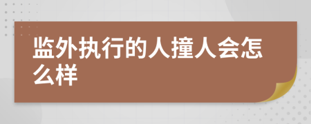 监外执行的人撞人会怎么样