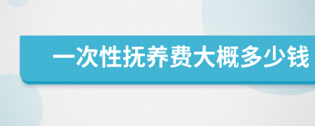 一次性抚养费大概多少钱