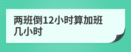 两班倒12小时算加班几小时