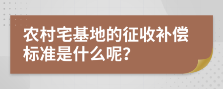 农村宅基地的征收补偿标准是什么呢？