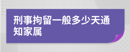 刑事拘留一般多少天通知家属