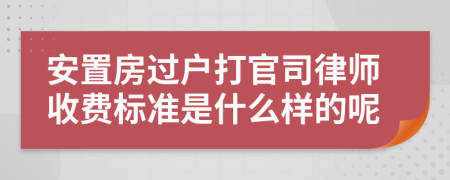 安置房过户打官司律师收费标准是什么样的呢