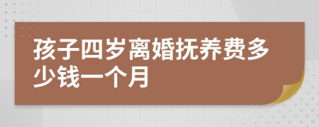 孩子四岁离婚抚养费多少钱一个月