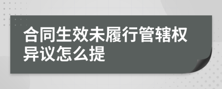 合同生效未履行管辖权异议怎么提