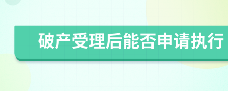 破产受理后能否申请执行