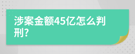 涉案金额45亿怎么判刑?