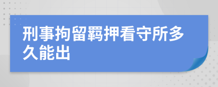 刑事拘留羁押看守所多久能出