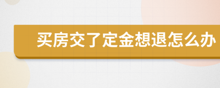 买房交了定金想退怎么办