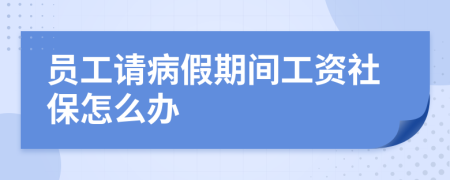 员工请病假期间工资社保怎么办