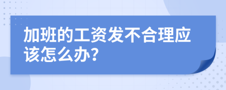 加班的工资发不合理应该怎么办？