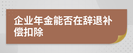 企业年金能否在辞退补偿扣除