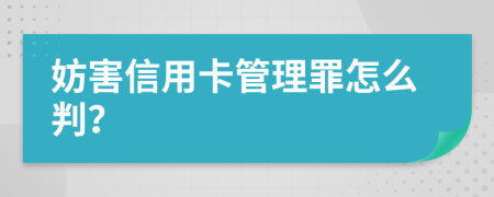 妨害信用卡管理罪怎么判？