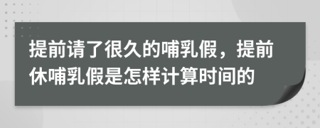 提前请了很久的哺乳假，提前休哺乳假是怎样计算时间的