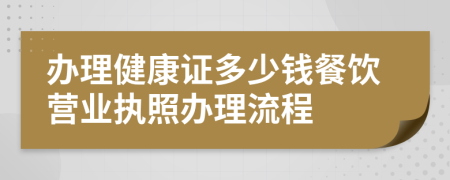 办理健康证多少钱餐饮营业执照办理流程