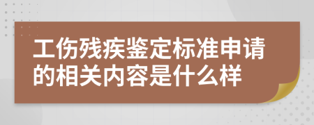 工伤残疾鉴定标准申请的相关内容是什么样