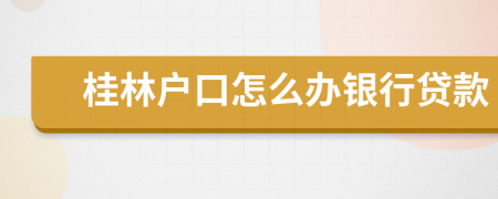 桂林户口怎么办银行贷款