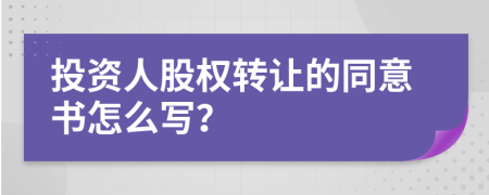 投资人股权转让的同意书怎么写？