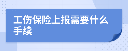 工伤保险上报需要什么手续