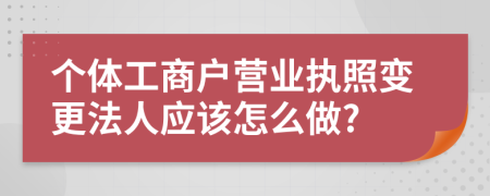 个体工商户营业执照变更法人应该怎么做?