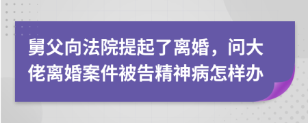 舅父向法院提起了离婚，问大佬离婚案件被告精神病怎样办