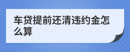 车贷提前还清违约金怎么算
