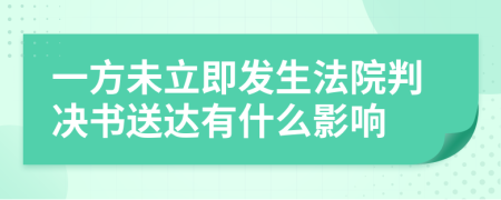 一方未立即发生法院判决书送达有什么影响