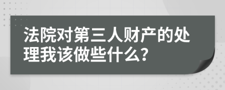 法院对第三人财产的处理我该做些什么？