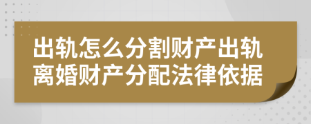 出轨怎么分割财产出轨离婚财产分配法律依据