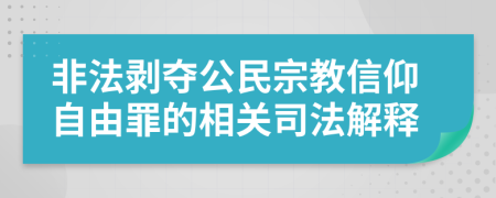 非法剥夺公民宗教信仰自由罪的相关司法解释