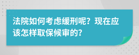 法院如何考虑缓刑呢？现在应该怎样取保候审的？