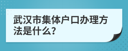 武汉市集体户口办理方法是什么？