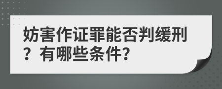 妨害作证罪能否判缓刑？有哪些条件？
