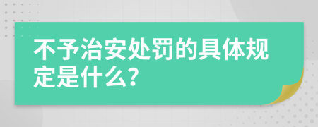 不予治安处罚的具体规定是什么？