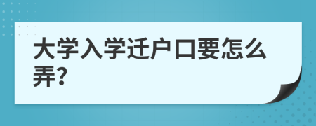 大学入学迁户口要怎么弄？