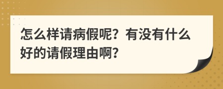 怎么样请病假呢？有没有什么好的请假理由啊？