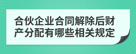 合伙企业合同解除后财产分配有哪些相关规定