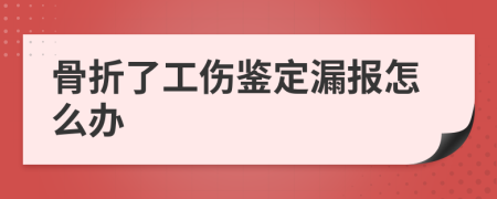 骨折了工伤鉴定漏报怎么办