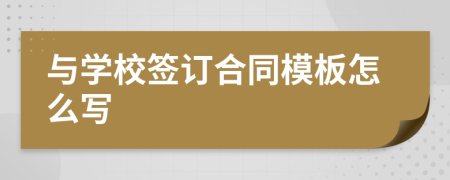 与学校签订合同模板怎么写