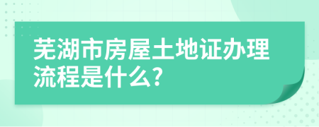 芜湖市房屋土地证办理流程是什么?