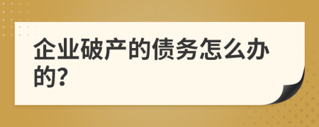 企业破产的债务怎么办的？