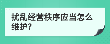 扰乱经营秩序应当怎么维护？