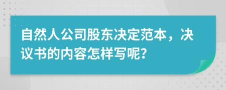 自然人公司股东决定范本，决议书的内容怎样写呢？