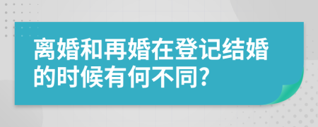 离婚和再婚在登记结婚的时候有何不同?