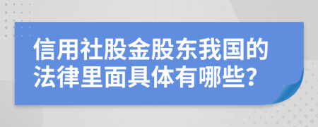 信用社股金股东我国的法律里面具体有哪些？